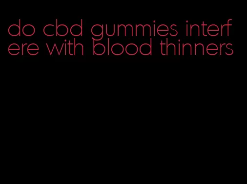 do cbd gummies interfere with blood thinners