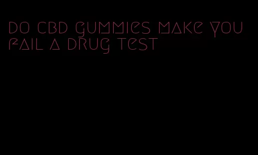 do cbd gummies make you fail a drug test
