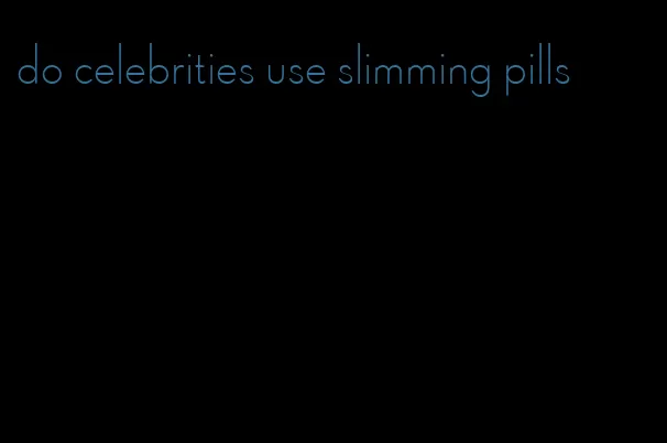 do celebrities use slimming pills