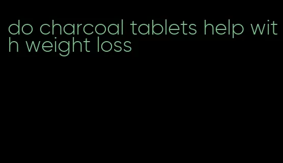 do charcoal tablets help with weight loss