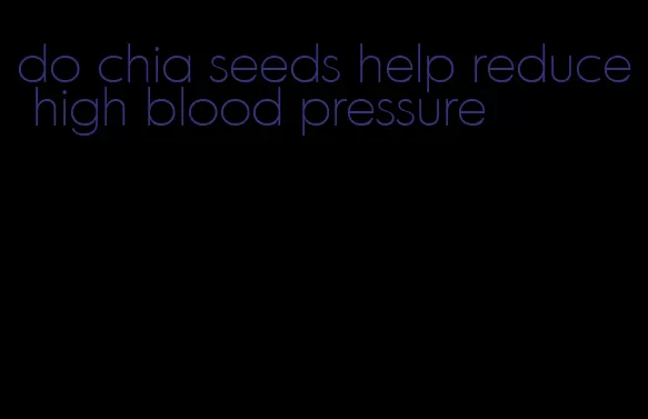 do chia seeds help reduce high blood pressure