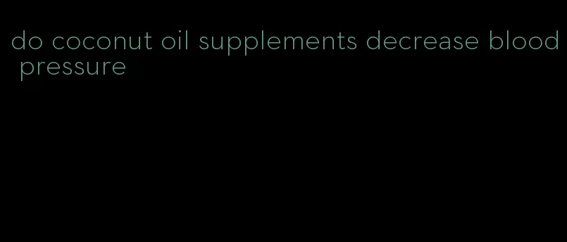 do coconut oil supplements decrease blood pressure