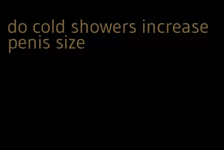 do cold showers increase penis size