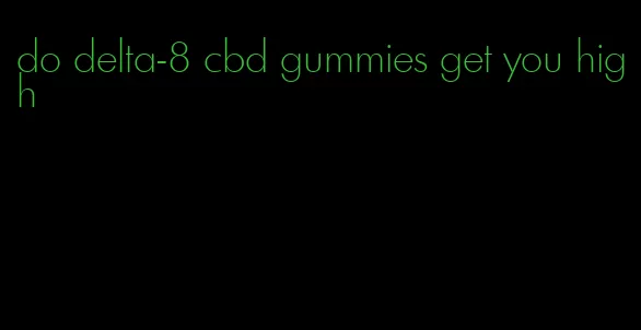 do delta-8 cbd gummies get you high