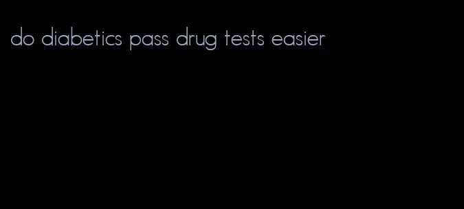 do diabetics pass drug tests easier
