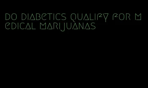 do diabetics qualify for medical marijuanas