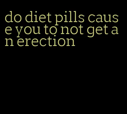 do diet pills cause you to not get an erection