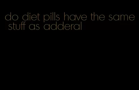 do diet pills have the same stuff as adderal