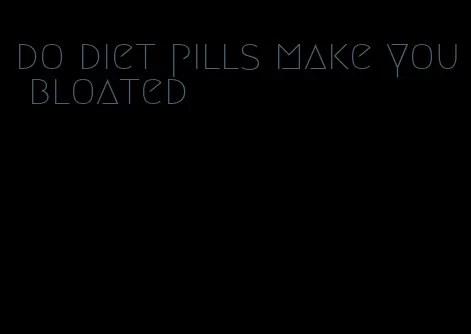 do diet pills make you bloated