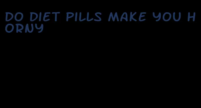 do diet pills make you horny