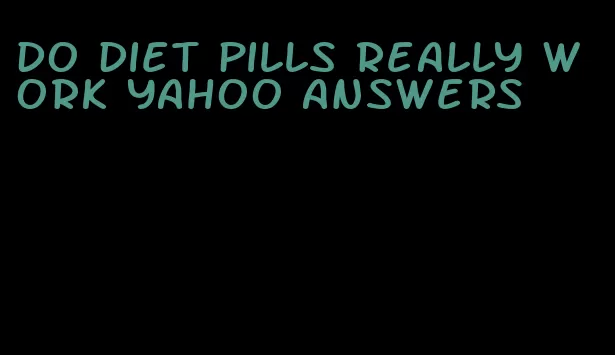 do diet pills really work yahoo answers