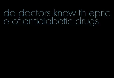 do doctors know th eprice of antidiabetic drugs