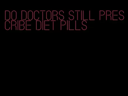 do doctors still prescribe diet pills
