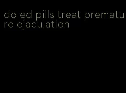do ed pills treat premature ejaculation