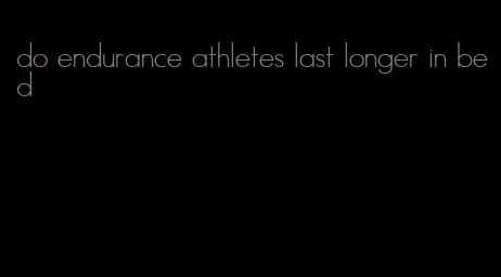 do endurance athletes last longer in bed
