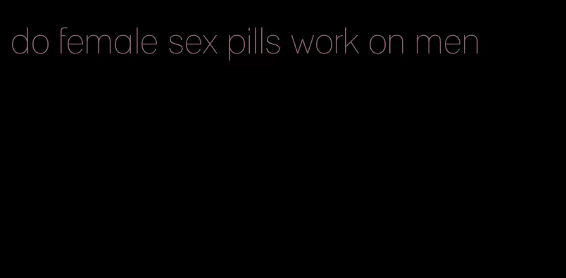 do female sex pills work on men