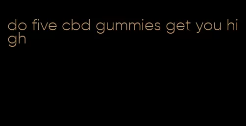 do five cbd gummies get you high