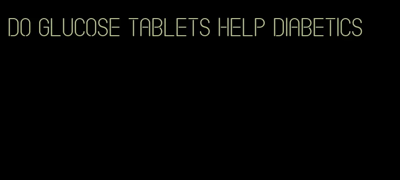 do glucose tablets help diabetics