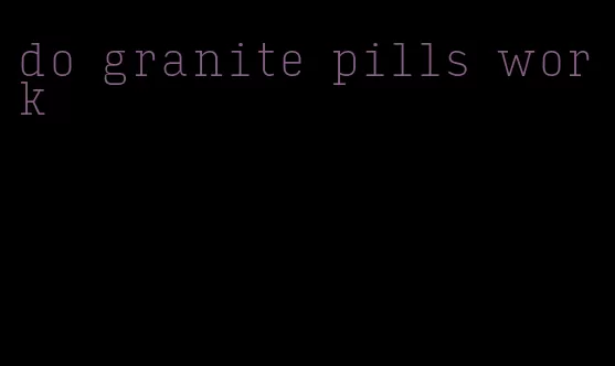 do granite pills work