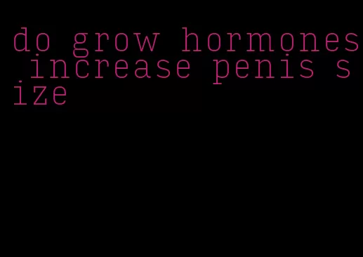 do grow hormones increase penis size