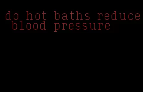 do hot baths reduce blood pressure