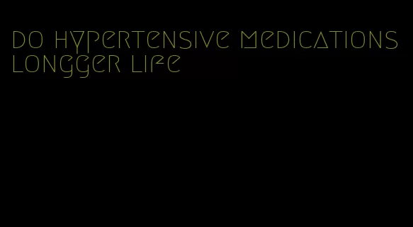 do hypertensive medications longger life