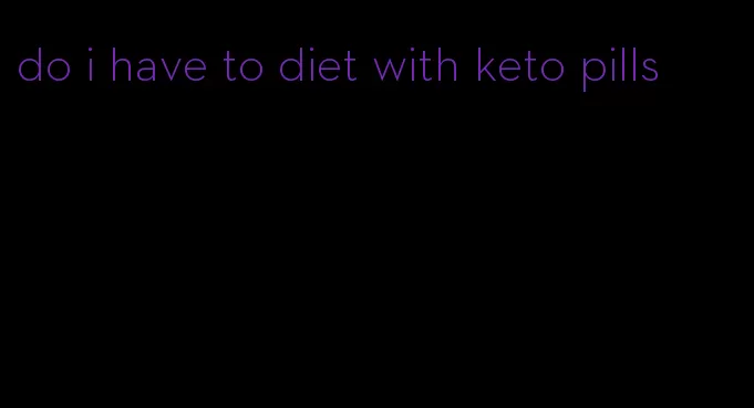 do i have to diet with keto pills