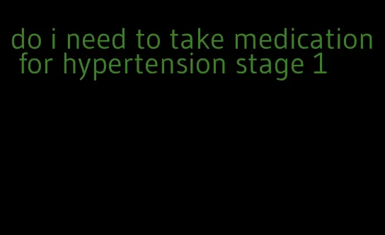 do i need to take medication for hypertension stage 1