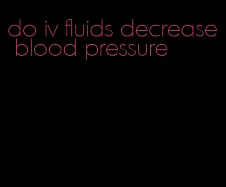 do iv fluids decrease blood pressure