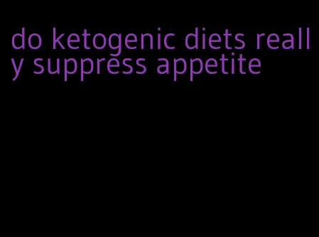 do ketogenic diets really suppress appetite
