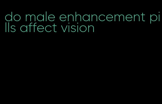 do male enhancement pills affect vision