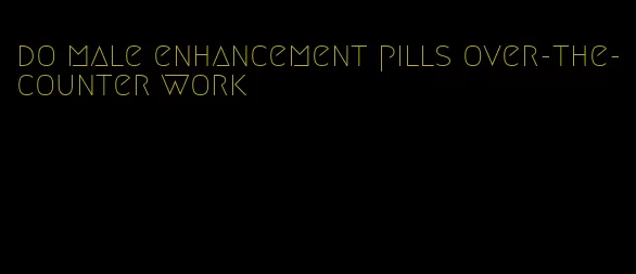 do male enhancement pills over-the-counter work