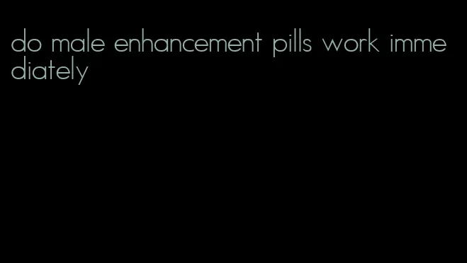 do male enhancement pills work immediately