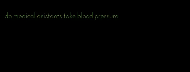 do medical asistants take blood pressure