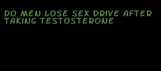 do men lose sex drive after taking testosterone