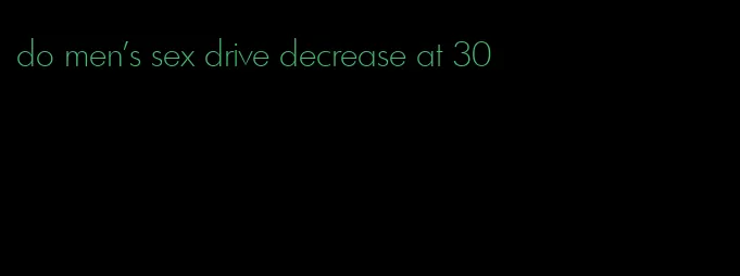 do men's sex drive decrease at 30