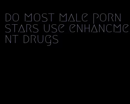 do most male porn stars use enhancment drugs
