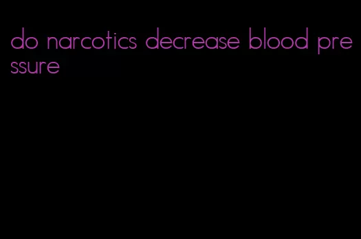 do narcotics decrease blood pressure