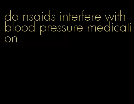 do nsaids interfere with blood pressure medication