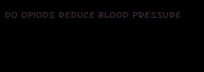 do opiods reduce blood pressure
