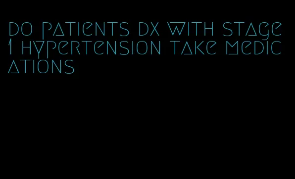 do patients dx with stage 1 hypertension take medications