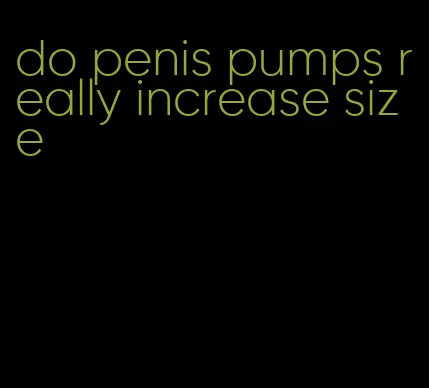 do penis pumps really increase size