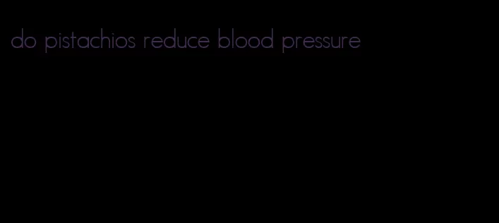 do pistachios reduce blood pressure