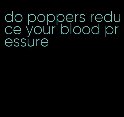 do poppers reduce your blood pressure