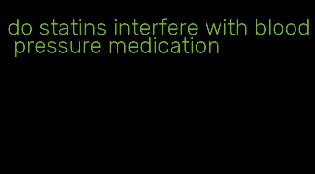 do statins interfere with blood pressure medication