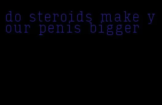 do steroids make your penis bigger