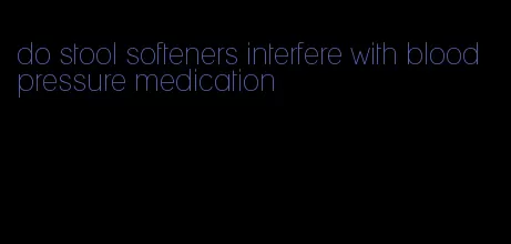 do stool softeners interfere with blood pressure medication