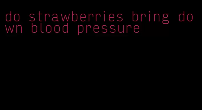 do strawberries bring down blood pressure