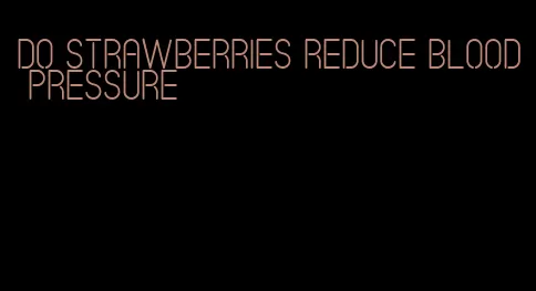 do strawberries reduce blood pressure