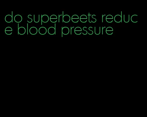 do superbeets reduce blood pressure